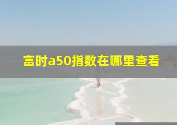 富时a50指数在哪里查看