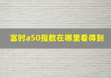 富时a50指数在哪里看得到