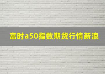 富时a50指数期货行情新浪