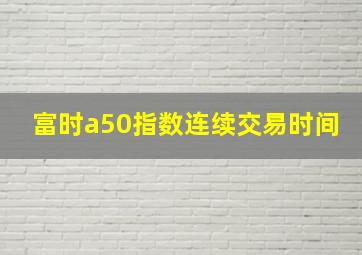 富时a50指数连续交易时间