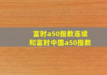 富时a50指数连续和富时中国a50指数