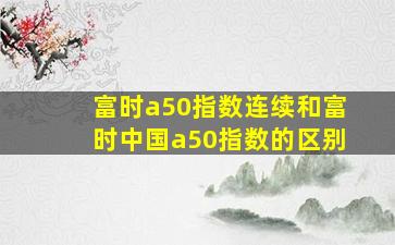 富时a50指数连续和富时中国a50指数的区别