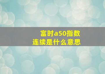 富时a50指数连续是什么意思