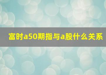 富时a50期指与a股什么关系