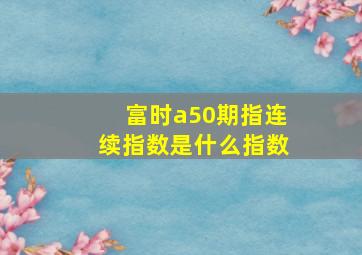 富时a50期指连续指数是什么指数