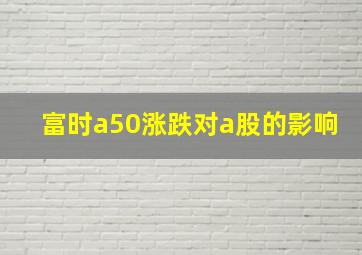 富时a50涨跌对a股的影响