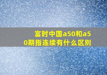 富时中国a50和a50期指连续有什么区别