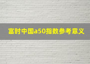 富时中国a50指数参考意义