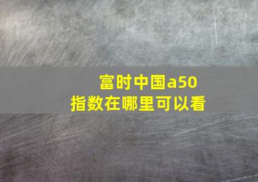 富时中国a50指数在哪里可以看