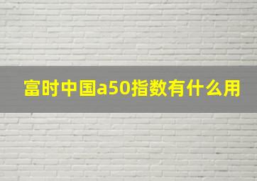 富时中国a50指数有什么用