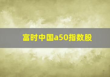 富时中国a50指数股