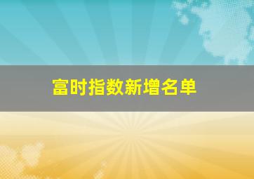 富时指数新增名单