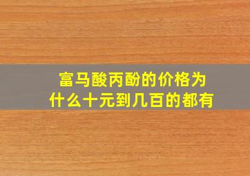 富马酸丙酚的价格为什么十元到几百的都有