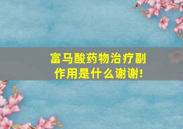 富马酸药物治疗副作用是什么谢谢!