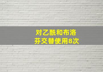 对乙酰和布洛芬交替使用8次