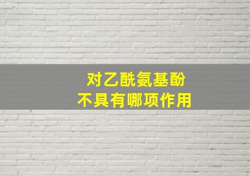 对乙酰氨基酚不具有哪项作用