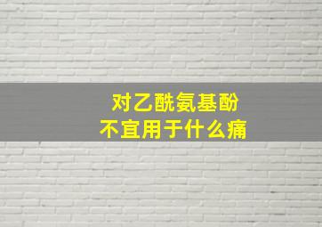 对乙酰氨基酚不宜用于什么痛