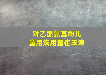 对乙酰氨基酚儿童用法用量崔玉涛