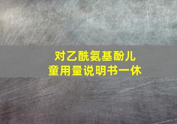 对乙酰氨基酚儿童用量说明书一休