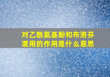 对乙酰氨基酚和布洛芬混用的作用是什么意思