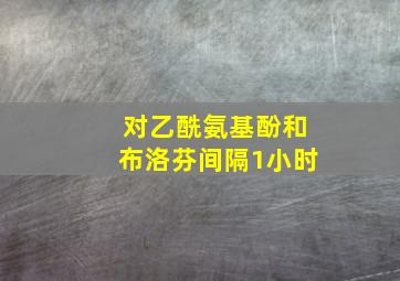 对乙酰氨基酚和布洛芬间隔1小时