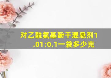 对乙酰氨基酚干混悬剂1.01:0.1一袋多少克