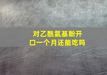 对乙酰氨基酚开口一个月还能吃吗