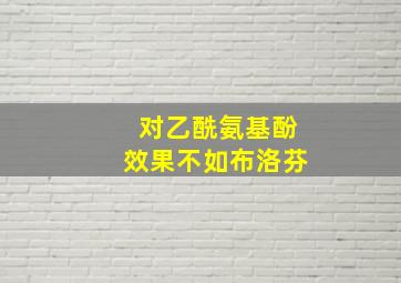 对乙酰氨基酚效果不如布洛芬