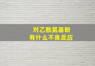 对乙酰氨基酚有什么不良反应