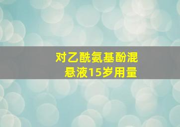 对乙酰氨基酚混悬液15岁用量