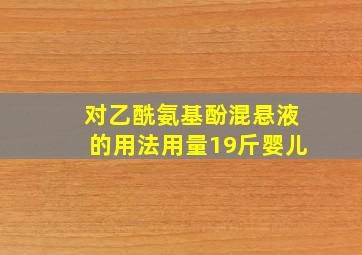 对乙酰氨基酚混悬液的用法用量19斤婴儿