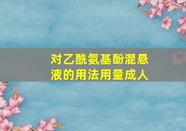 对乙酰氨基酚混悬液的用法用量成人