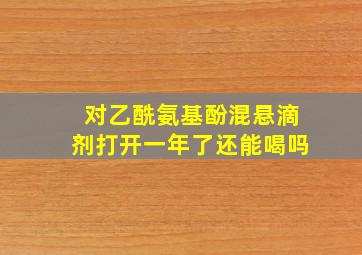 对乙酰氨基酚混悬滴剂打开一年了还能喝吗