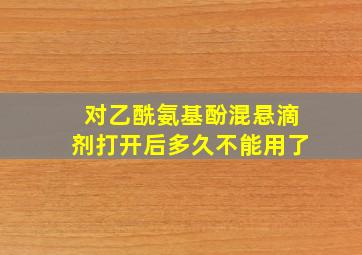 对乙酰氨基酚混悬滴剂打开后多久不能用了