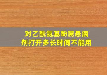 对乙酰氨基酚混悬滴剂打开多长时间不能用