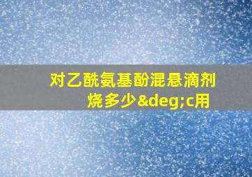 对乙酰氨基酚混悬滴剂烧多少°c用