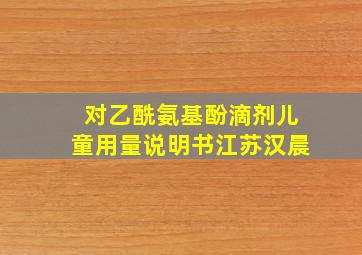 对乙酰氨基酚滴剂儿童用量说明书江苏汉晨