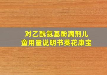 对乙酰氨基酚滴剂儿童用量说明书葵花康宝