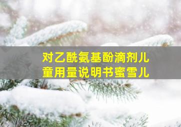 对乙酰氨基酚滴剂儿童用量说明书蜜雪儿