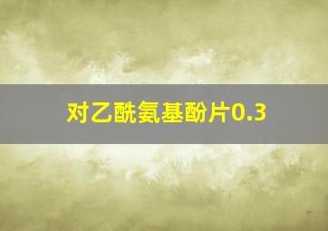 对乙酰氨基酚片0.3