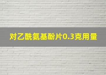 对乙酰氨基酚片0.3克用量