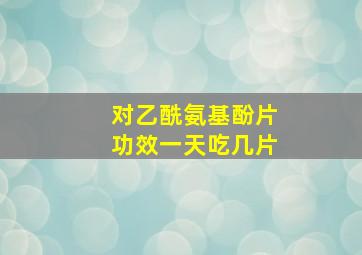 对乙酰氨基酚片功效一天吃几片