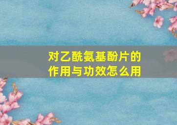 对乙酰氨基酚片的作用与功效怎么用