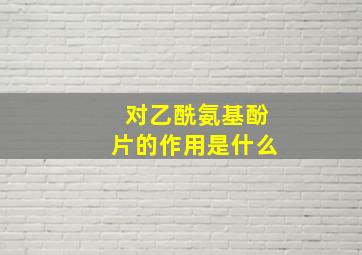 对乙酰氨基酚片的作用是什么