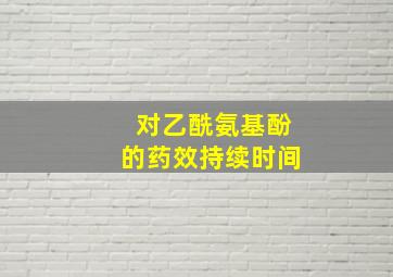 对乙酰氨基酚的药效持续时间