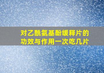 对乙酰氨基酚缓释片的功效与作用一次吃几片