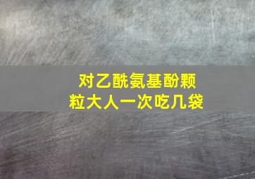 对乙酰氨基酚颗粒大人一次吃几袋