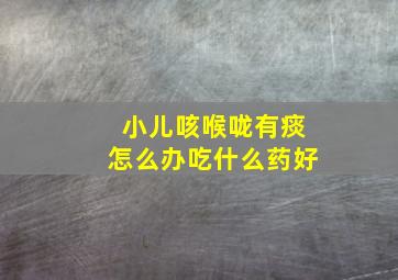 小儿咳喉咙有痰怎么办吃什么药好