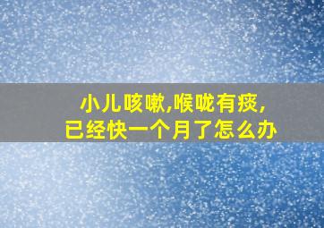 小儿咳嗽,喉咙有痰,已经快一个月了怎么办