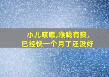 小儿咳嗽,喉咙有痰,已经快一个月了还没好